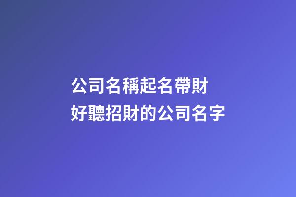 公司名稱起名帶財 好聽招財的公司名字-第1張-公司起名-玄機派